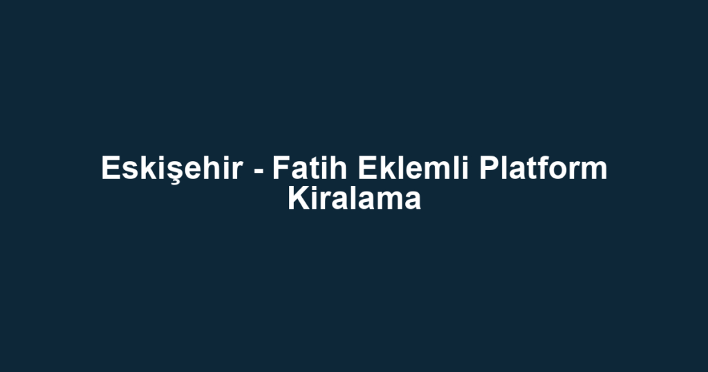 Eskişehir - Fatih Eklemli Platform Kiralama