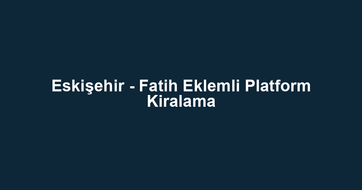 Eskişehir - Fatih Eklemli Platform Kiralama