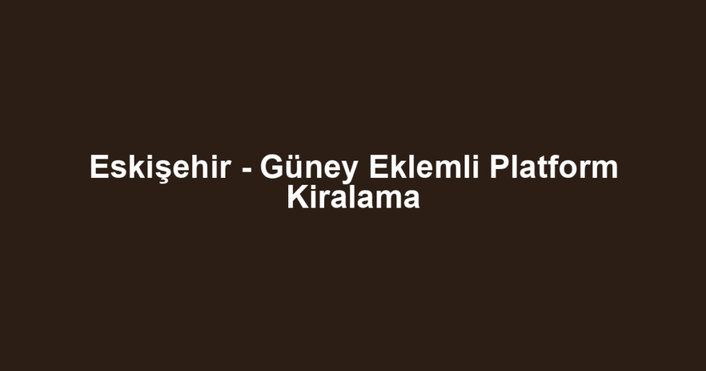 Eskişehir - Güney Eklemli Platform Kiralama