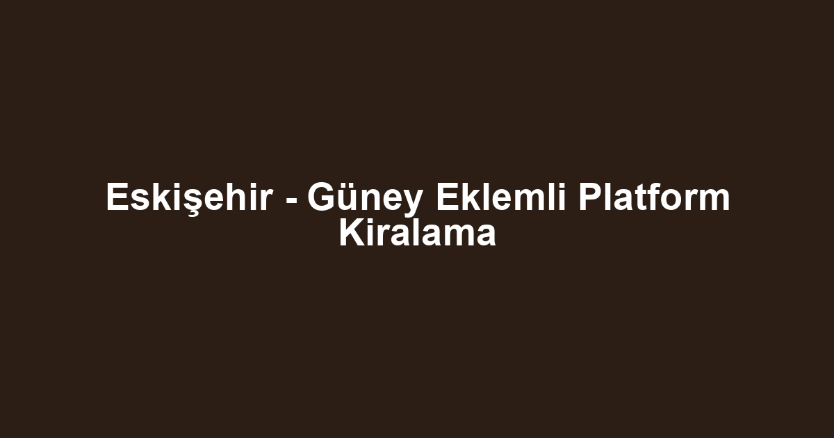 Eskişehir - Güney Eklemli Platform Kiralama
