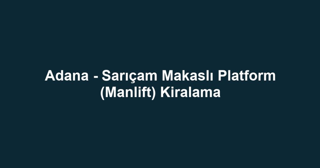 Adana - Sarıçam Makaslı Platform (Manlift) Kiralama