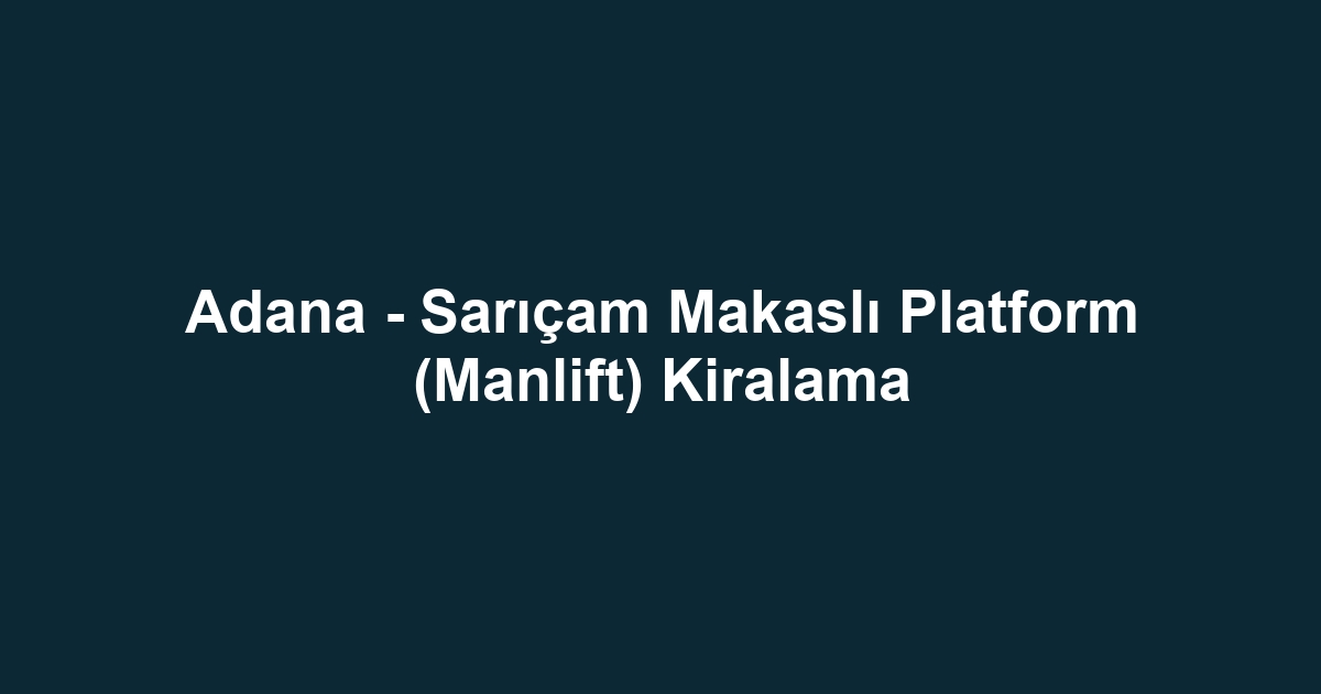 Adana - Sarıçam Makaslı Platform (Manlift) Kiralama
