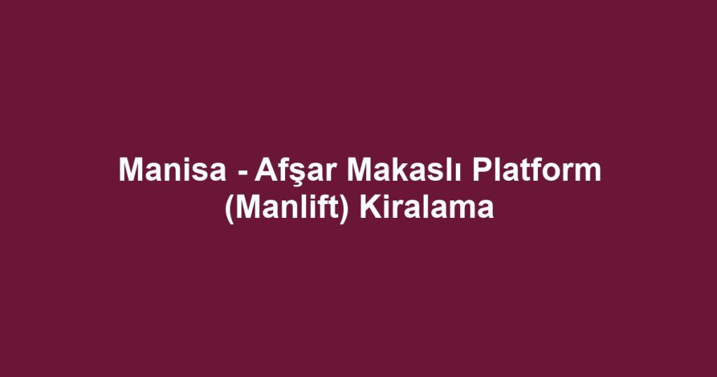 Manisa - Afşar Makaslı Platform (Manlift) Kiralama