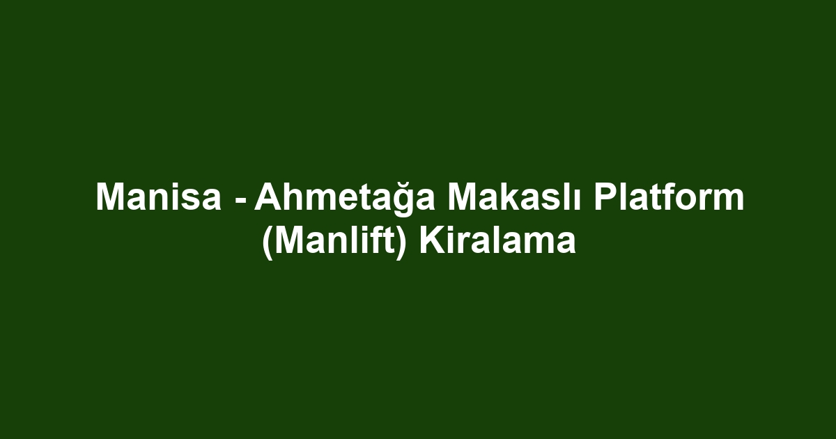 Manisa - Ahmetağa Makaslı Platform (Manlift) Kiralama