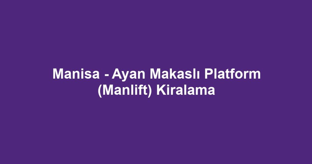 Manisa - Ayan Makaslı Platform (Manlift) Kiralama
