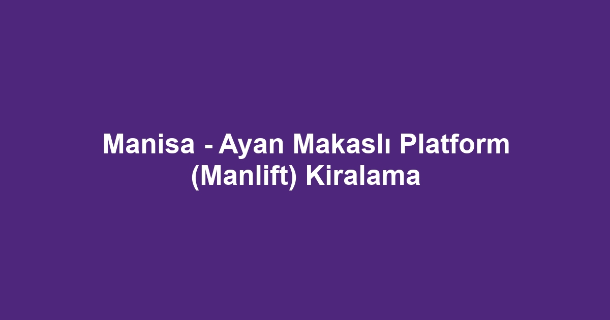 Manisa - Ayan Makaslı Platform (Manlift) Kiralama