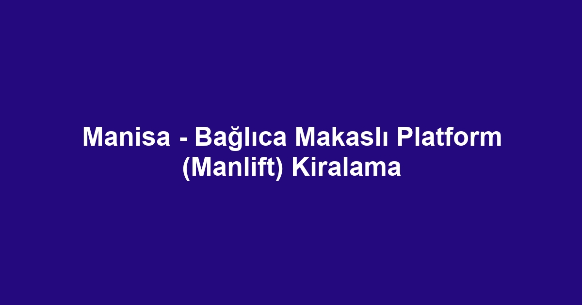Manisa - Bağlıca Makaslı Platform (Manlift) Kiralama