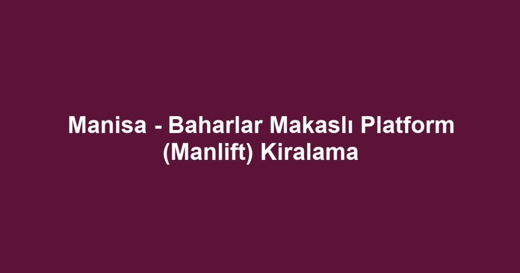 Manisa - Baharlar Makaslı Platform (Manlift) Kiralama