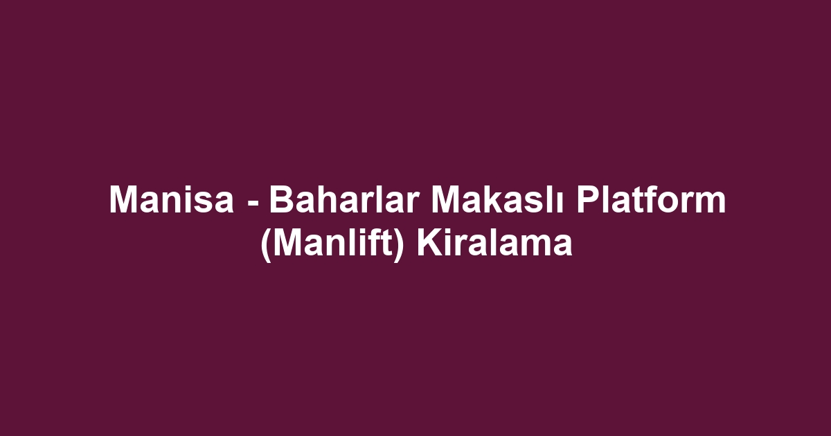 Manisa - Baharlar Makaslı Platform (Manlift) Kiralama