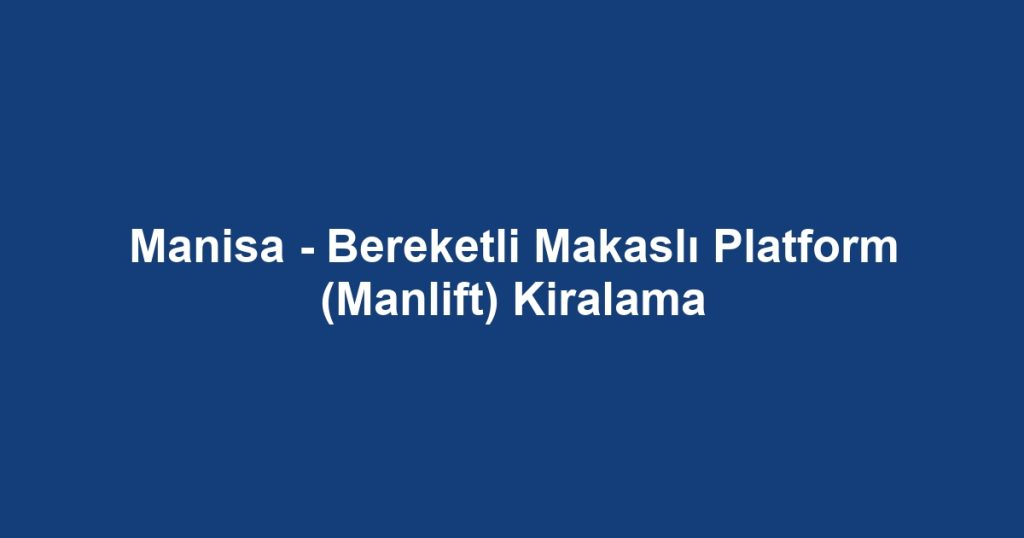 Manisa - Bereketli Makaslı Platform (Manlift) Kiralama