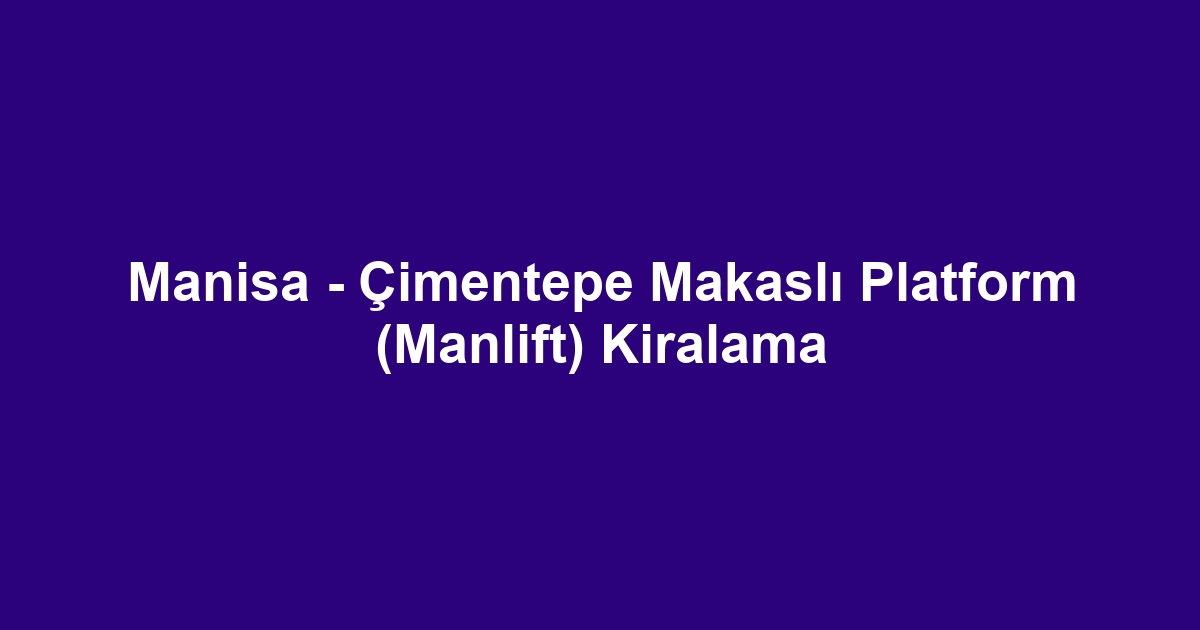 Manisa - Çimentepe Makaslı Platform (Manlift) Kiralama