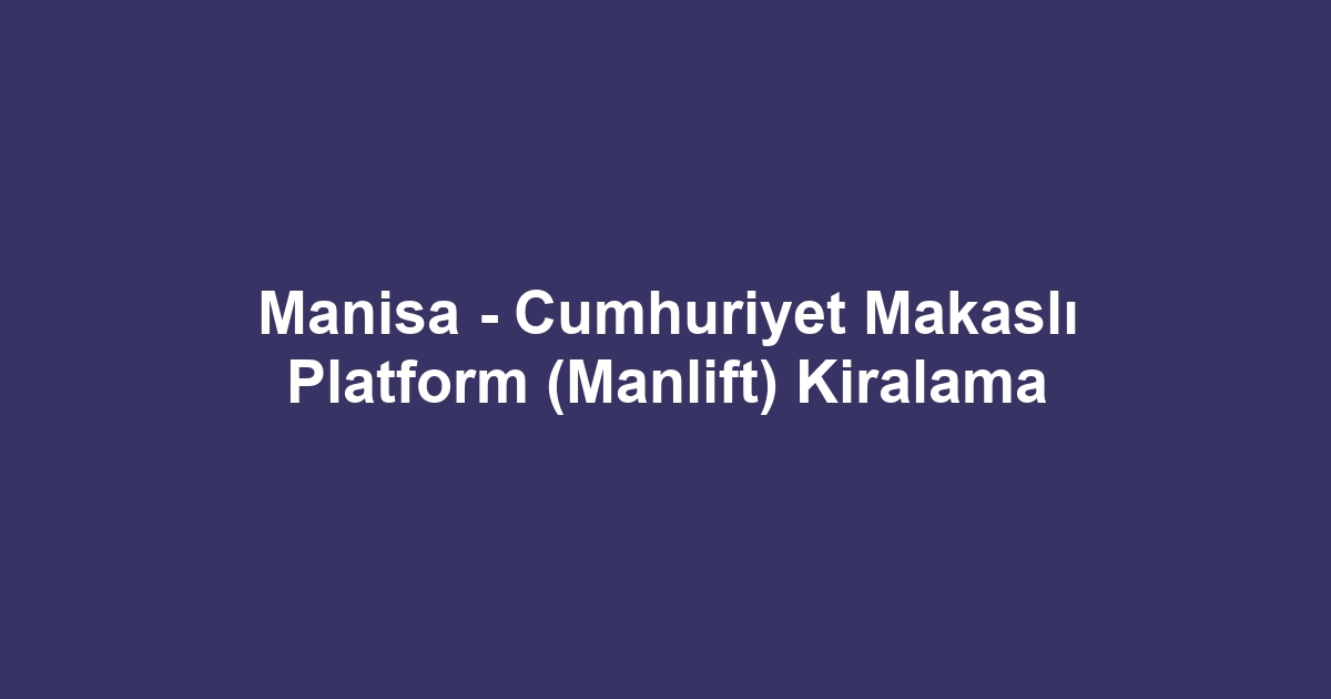 Manisa - Cumhuriyet Makaslı Platform (Manlift) Kiralama