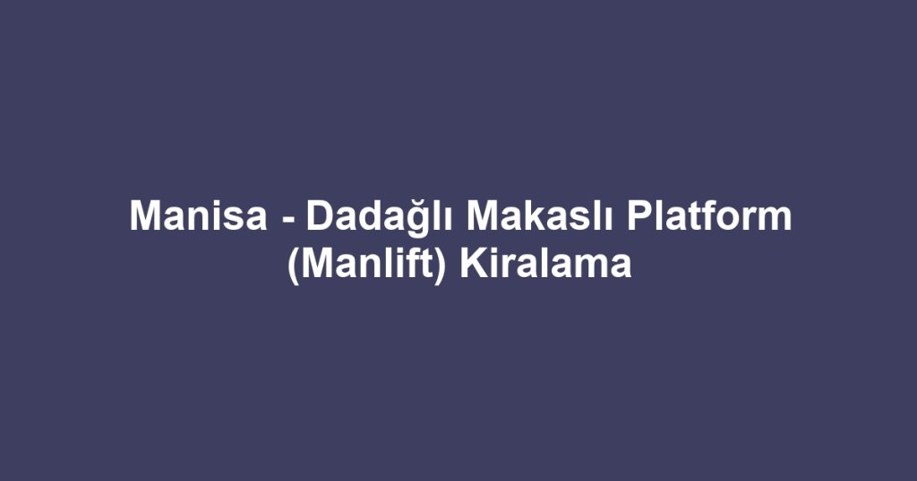 Manisa - Dadağlı Makaslı Platform (Manlift) Kiralama