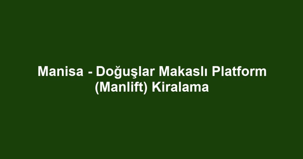Manisa - Doğuşlar Makaslı Platform (Manlift) Kiralama