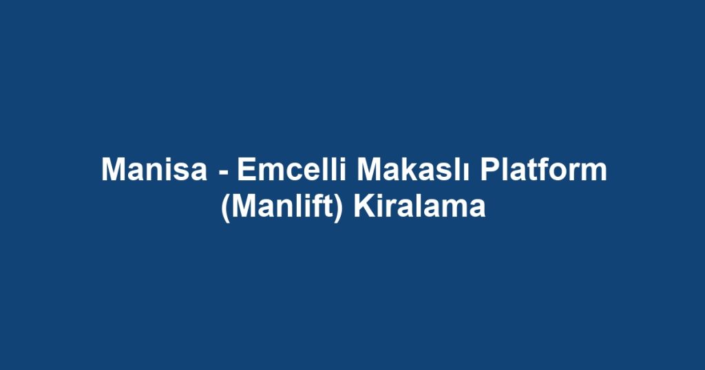 Manisa - Emcelli Makaslı Platform (Manlift) Kiralama