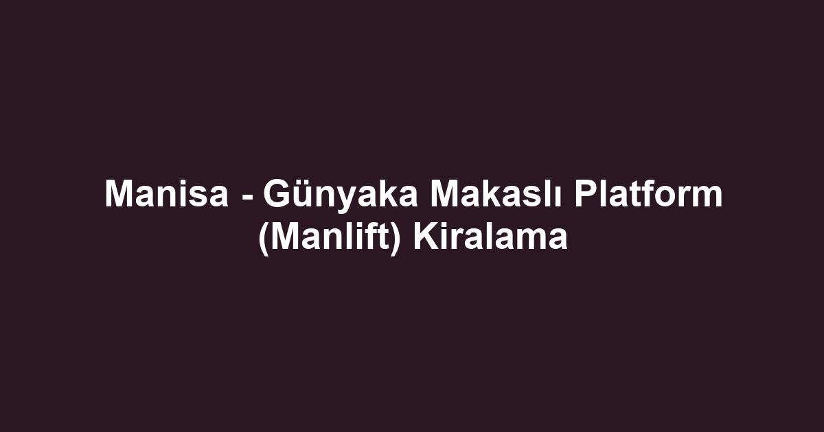 Manisa - Günyaka Makaslı Platform (Manlift) Kiralama
