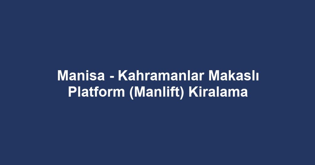 Manisa - Kahramanlar Makaslı Platform (Manlift) Kiralama