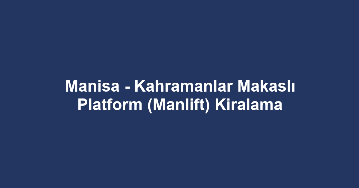 Manisa - Kahramanlar Makaslı Platform (Manlift) Kiralama