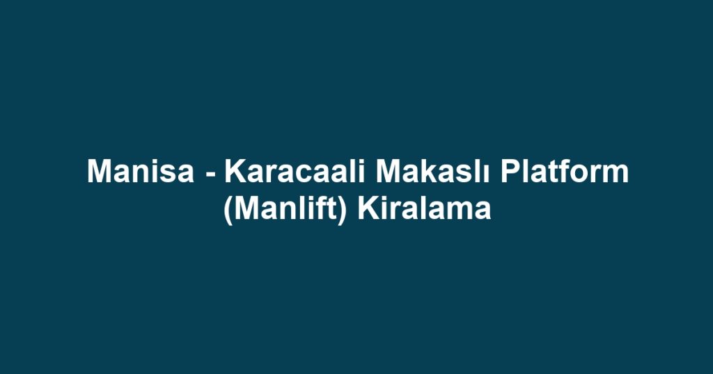 Manisa - Karacaali Makaslı Platform (Manlift) Kiralama