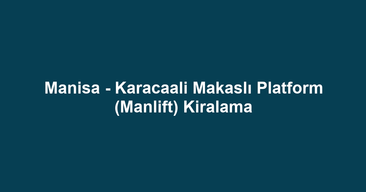 Manisa - Karacaali Makaslı Platform (Manlift) Kiralama