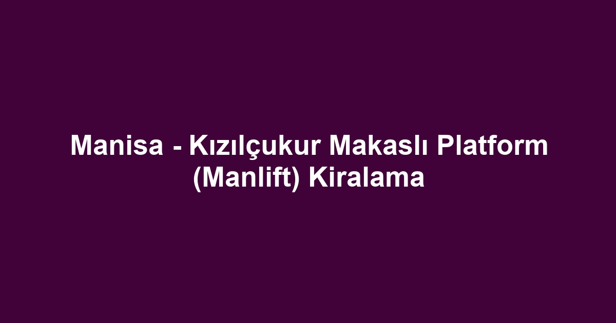 Manisa - Kızılçukur Makaslı Platform (Manlift) Kiralama