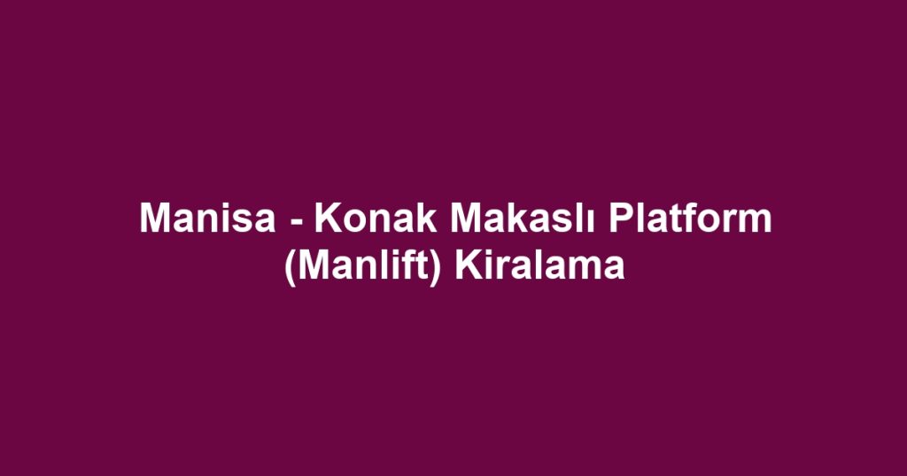 Manisa - Konak Makaslı Platform (Manlift) Kiralama