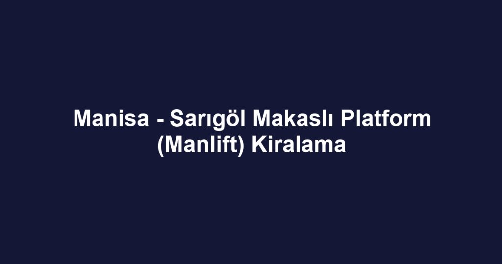 Manisa - Sarıgöl Makaslı Platform (Manlift) Kiralama