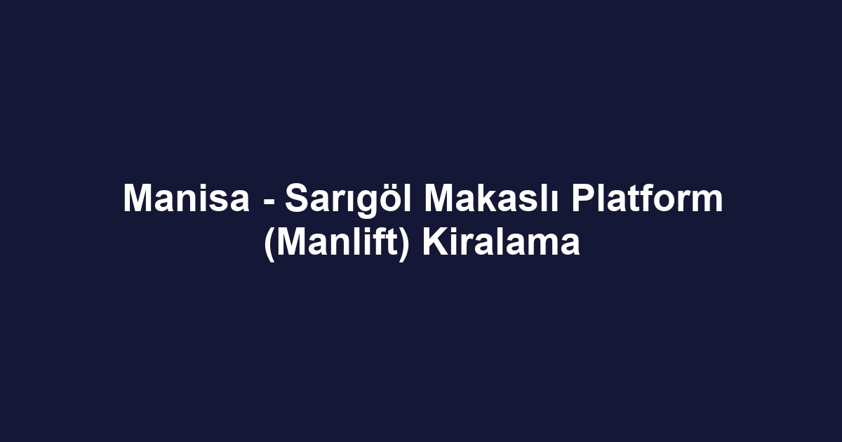 Manisa - Sarıgöl Makaslı Platform (Manlift) Kiralama