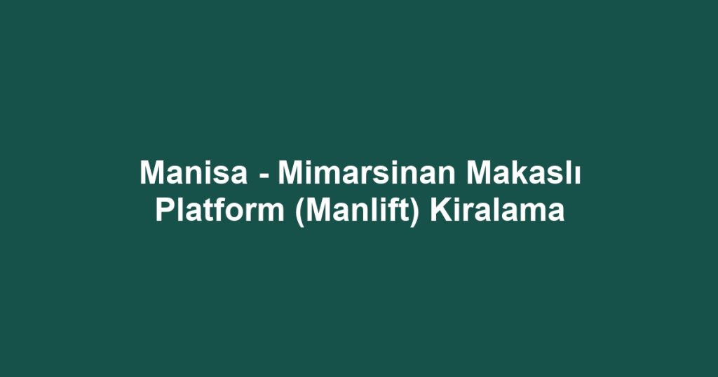 Manisa - Mimarsinan Makaslı Platform (Manlift) Kiralama