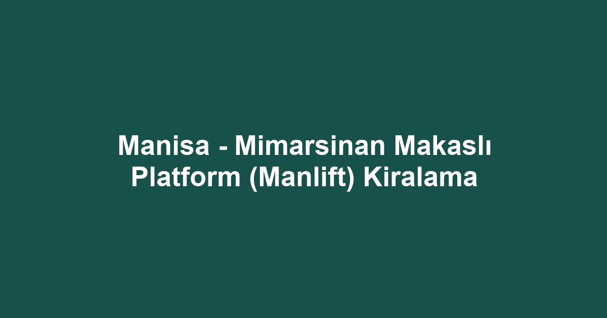 Manisa - Mimarsinan Makaslı Platform (Manlift) Kiralama