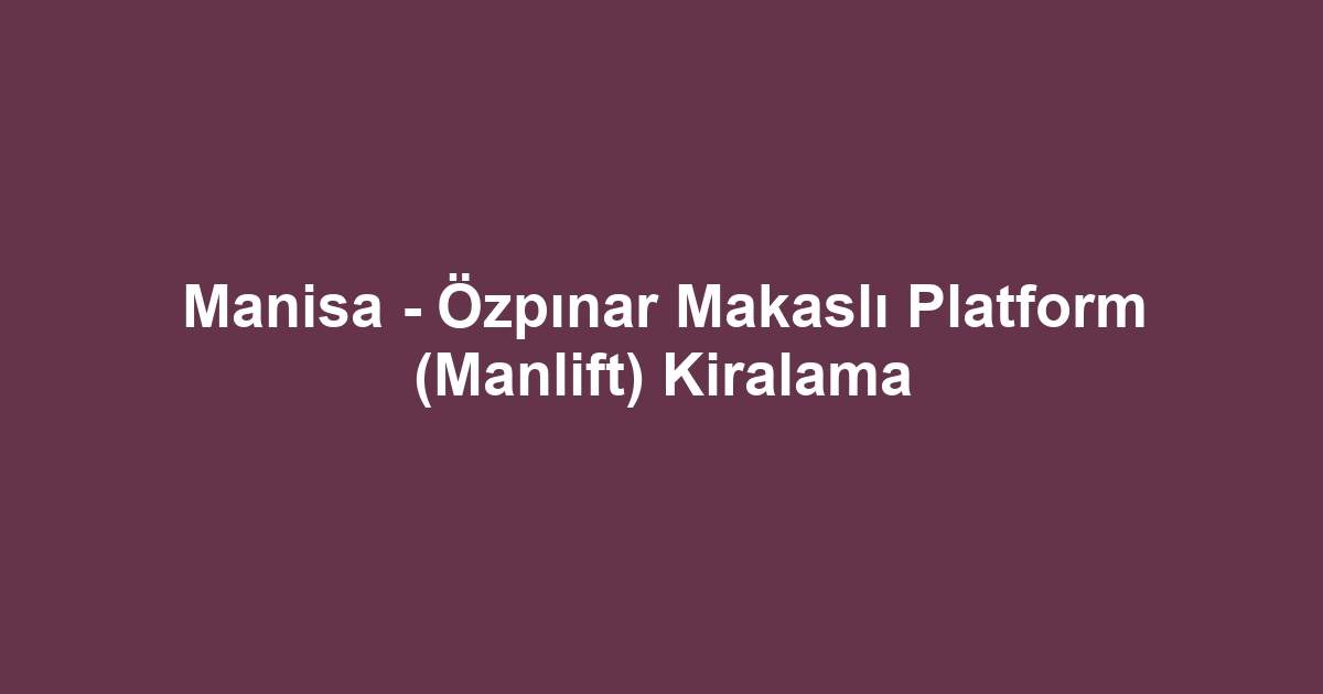 Manisa - Özpınar Makaslı Platform (Manlift) Kiralama