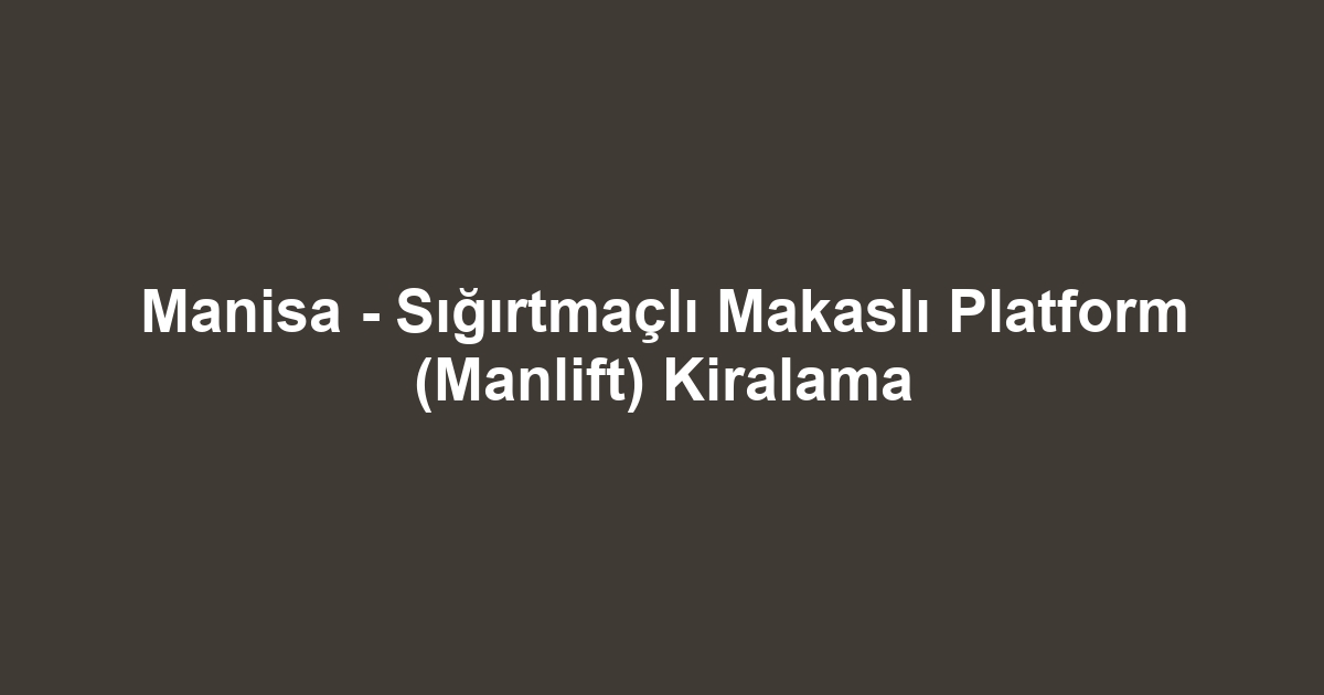 Manisa - Sığırtmaçlı Makaslı Platform (Manlift) Kiralama