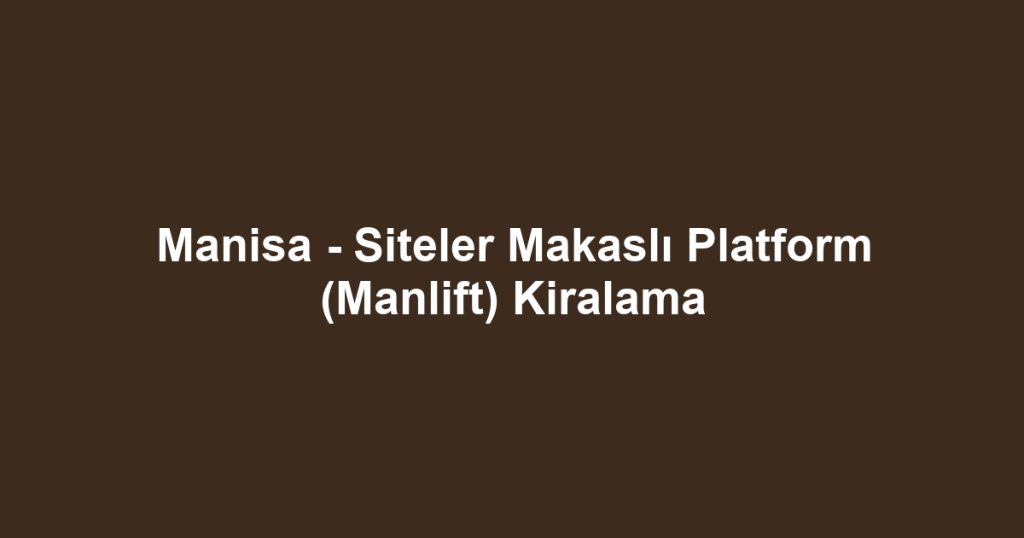 Manisa - Siteler Makaslı Platform (Manlift) Kiralama