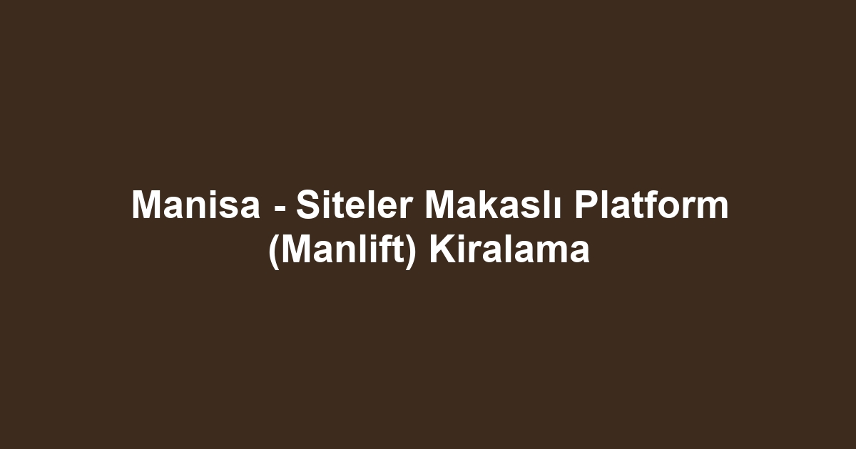 Manisa - Siteler Makaslı Platform (Manlift) Kiralama