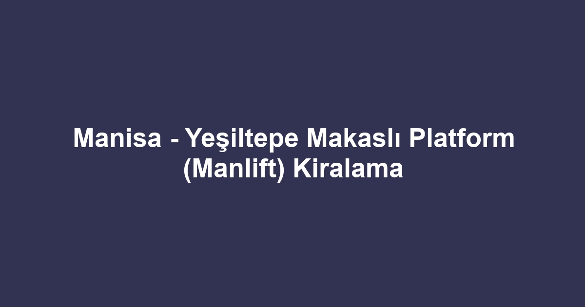 Manisa - Yeşiltepe Makaslı Platform (Manlift) Kiralama