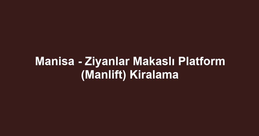 Manisa - Ziyanlar Makaslı Platform (Manlift) Kiralama
