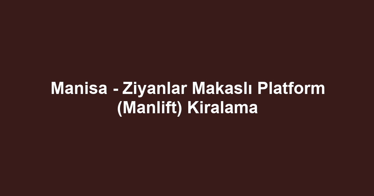 Manisa - Ziyanlar Makaslı Platform (Manlift) Kiralama