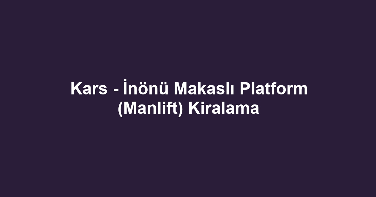 Kars - İnönü Makaslı Platform (Manlift) Kiralama
