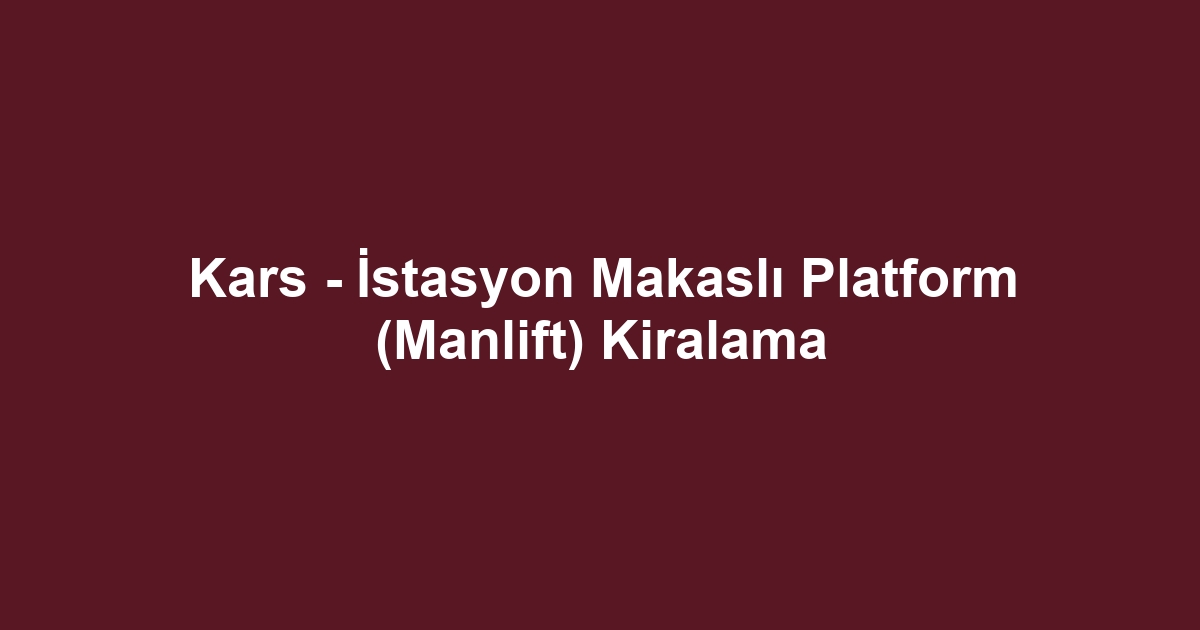 Kars - İstasyon Makaslı Platform (Manlift) Kiralama