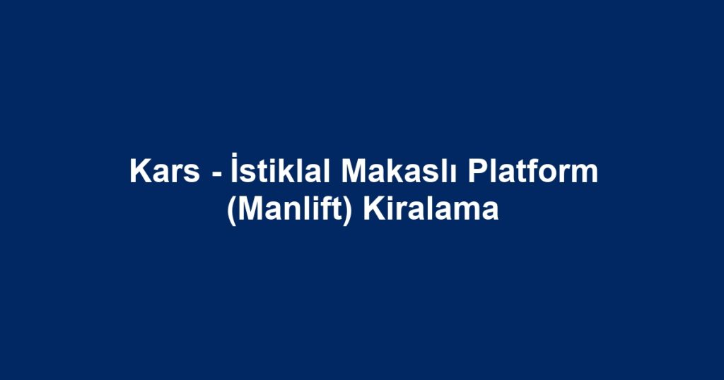 Kars - İstiklal Makaslı Platform (Manlift) Kiralama