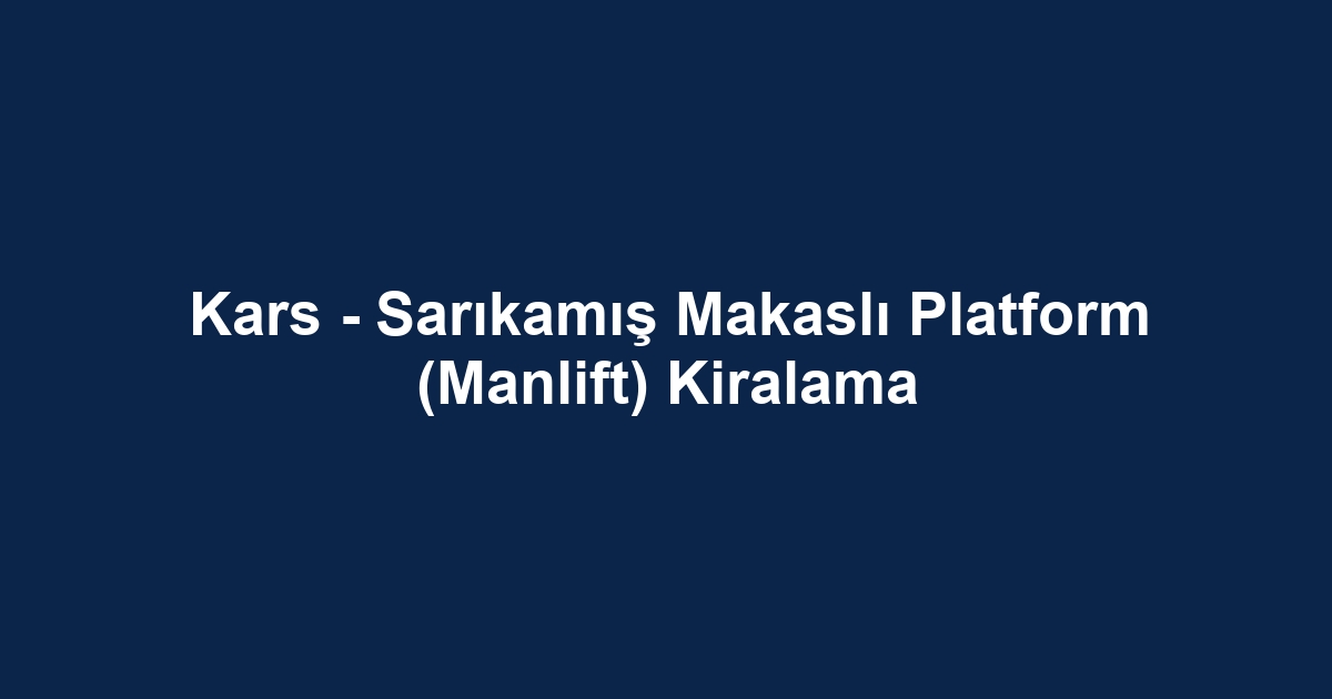 Kars - Sarıkamış Makaslı Platform (Manlift) Kiralama