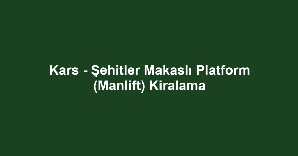 Kars - Şehitler Makaslı Platform (Manlift) Kiralama