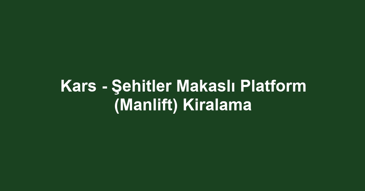 Kars - Şehitler Makaslı Platform (Manlift) Kiralama