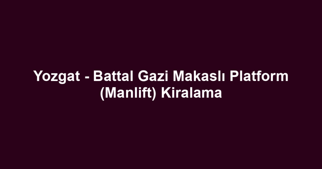 Yozgat - Battal Gazi Makaslı Platform (Manlift) Kiralama