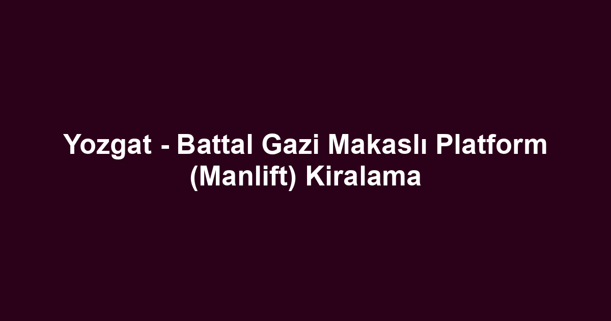 Yozgat - Battal Gazi Makaslı Platform (Manlift) Kiralama