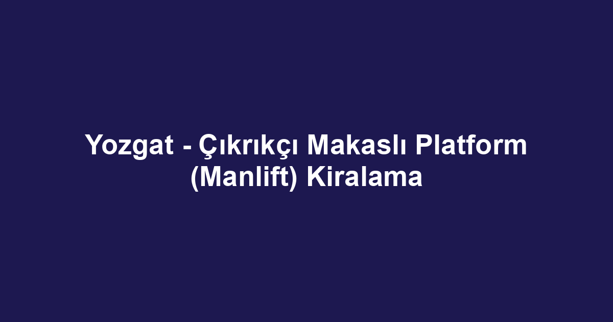 Yozgat - Çıkrıkçı Makaslı Platform (Manlift) Kiralama