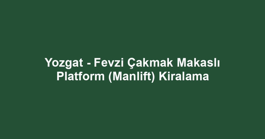 Yozgat - Fevzi Çakmak Makaslı Platform (Manlift) Kiralama