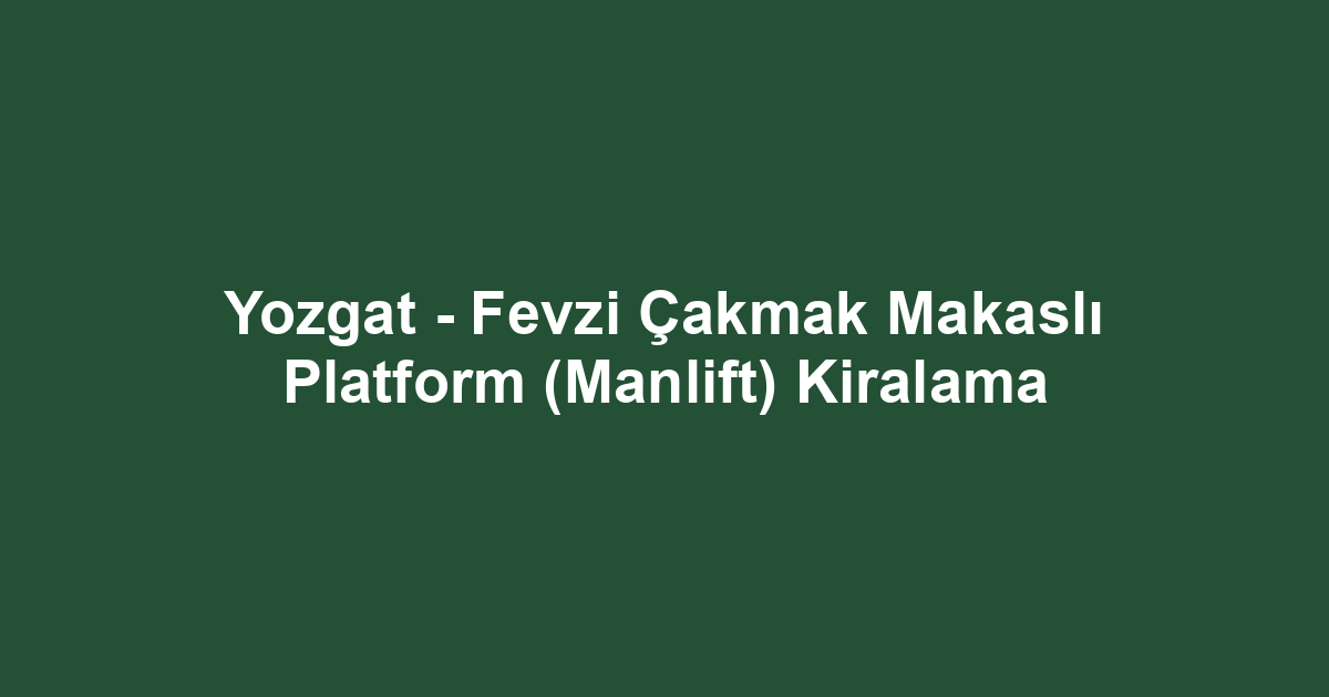 Yozgat - Fevzi Çakmak Makaslı Platform (Manlift) Kiralama