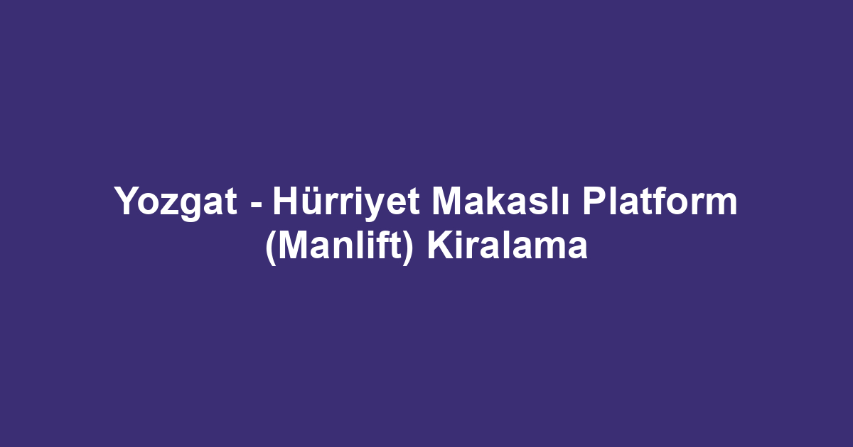 Yozgat - Hürriyet Makaslı Platform (Manlift) Kiralama