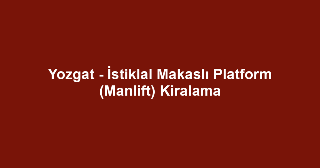 Yozgat - İstiklal Makaslı Platform (Manlift) Kiralama